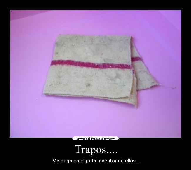 Trapos.... - Me cago en el puto inventor de ellos...