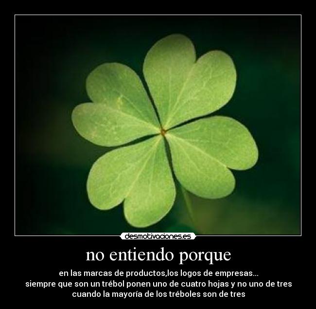 no entiendo porque - en las marcas de productos,los logos de empresas...
siempre que son un trébol ponen uno de cuatro hojas y no uno de tres
cuando la mayoría de los tréboles son de tres