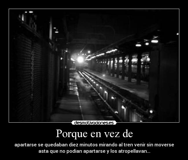 Porque en vez de - apartarse se quedaban diez minutos mirando al tren venir sin moverse
asta que no podian apartarse y los atropellavan...