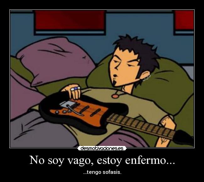 No soy vago, estoy enfermo... - ...tengo sofasis.