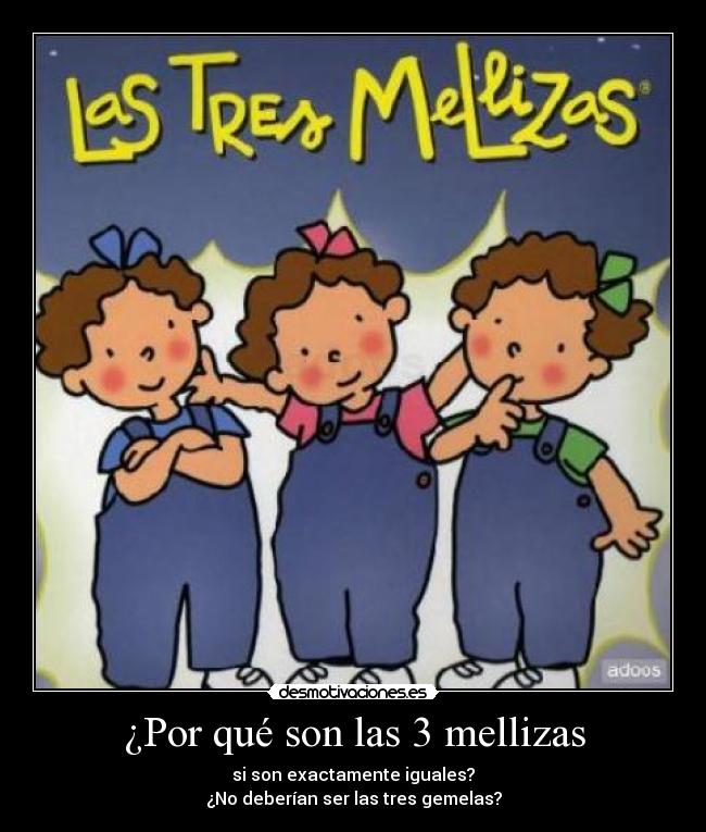 ¿Por qué son las 3 mellizas - si son exactamente iguales?
¿No deberían ser las tres gemelas?