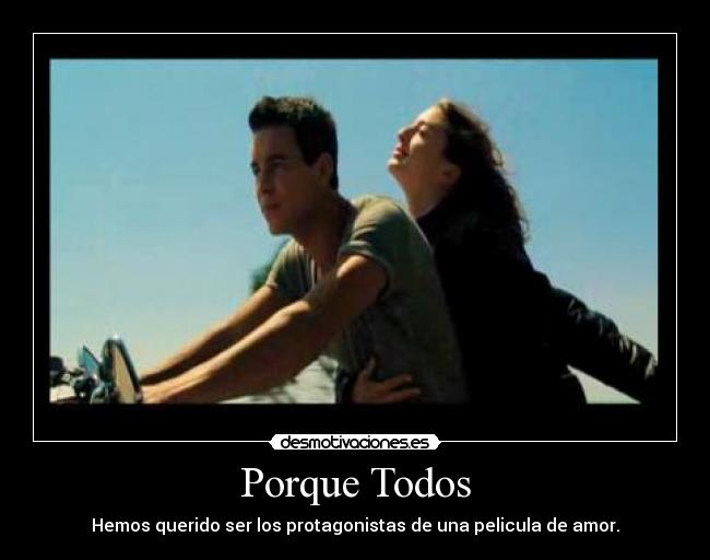 Porque Todos - Hemos querido ser los protagonistas de una pelicula de amor.