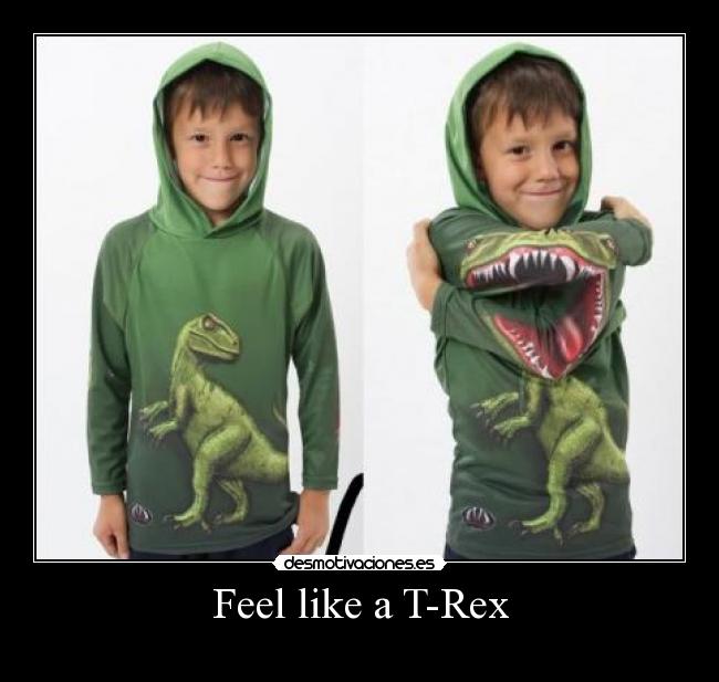 Feel like a T-Rex -