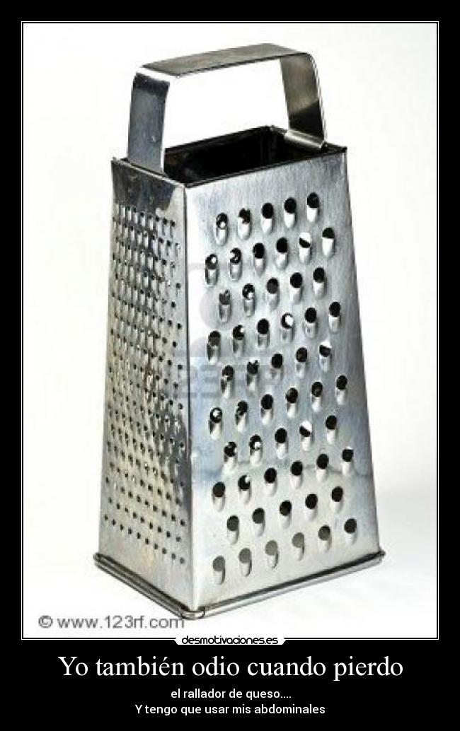 Yo también odio cuando pierdo - el rallador de queso....
Y tengo que usar mis abdominales