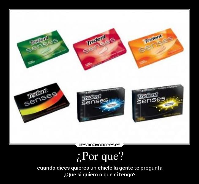 ¿Por que? - cuando dices quieres un chicle la gente te pregunta
¿Que si quiero o que si tengo?