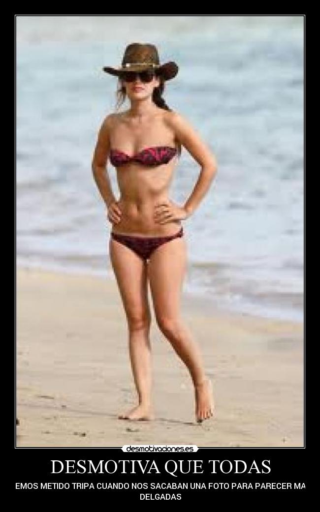 DESMOTIVA QUE TODAS - HEMOS METIDO TRIPA CUANDO NOS SACABAN UNA FOTO PARA PARECER MAS
DELGADAS