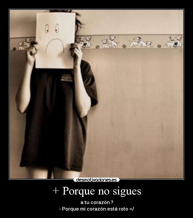 + Porque no sigues - a tu corazón ?
- Porque mi corazón está roto =/