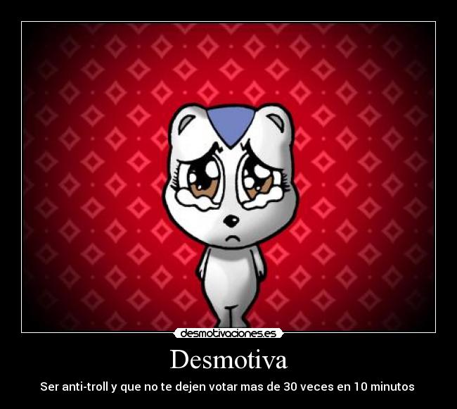Desmotiva - Ser anti-troll y que no te dejen votar mas de 30 veces en 10 minutos