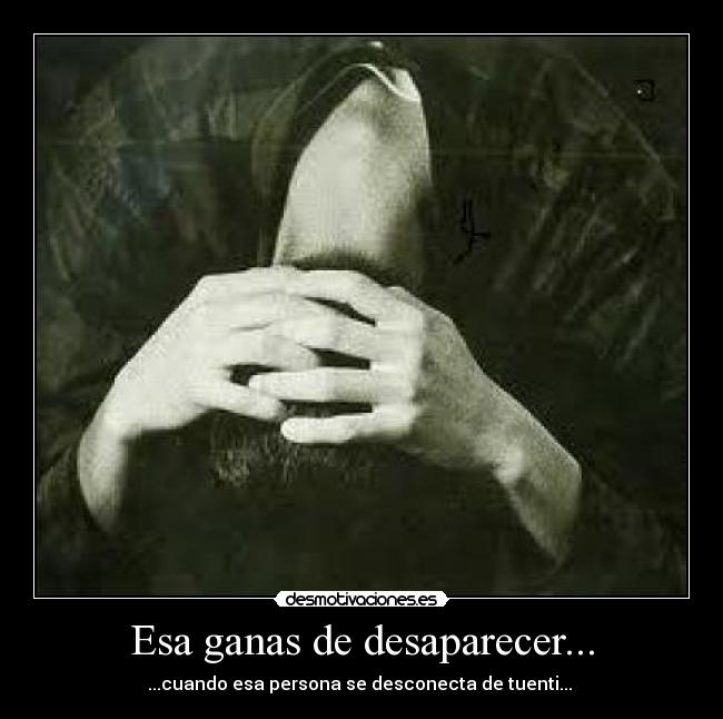 Esa ganas de desaparecer... -