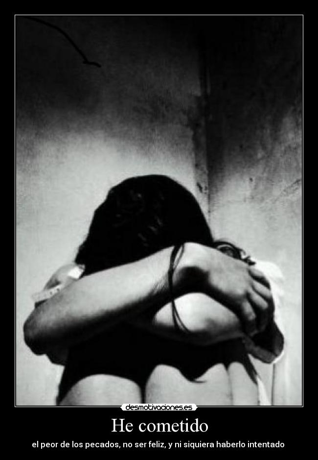 He cometido - el peor de los pecados, no ser feliz, y ni siquiera haberlo intentado 