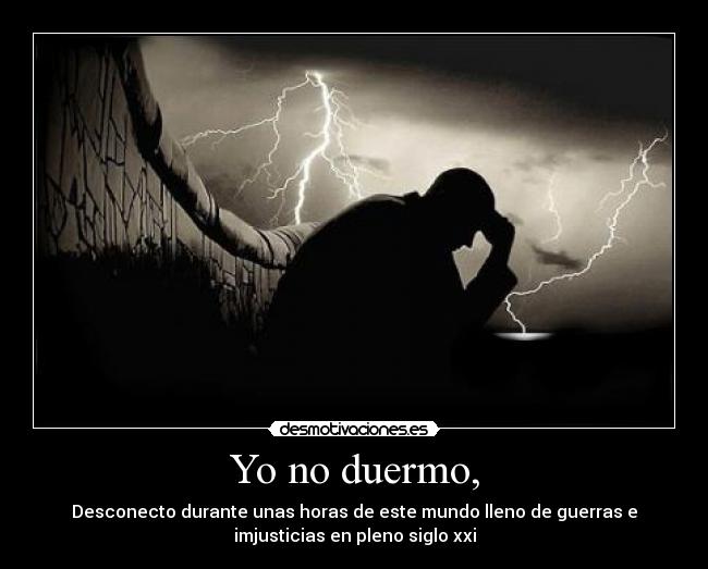 Yo no duermo, - Desconecto durante unas horas de este mundo lleno de guerras e
imjusticias en pleno siglo xxi