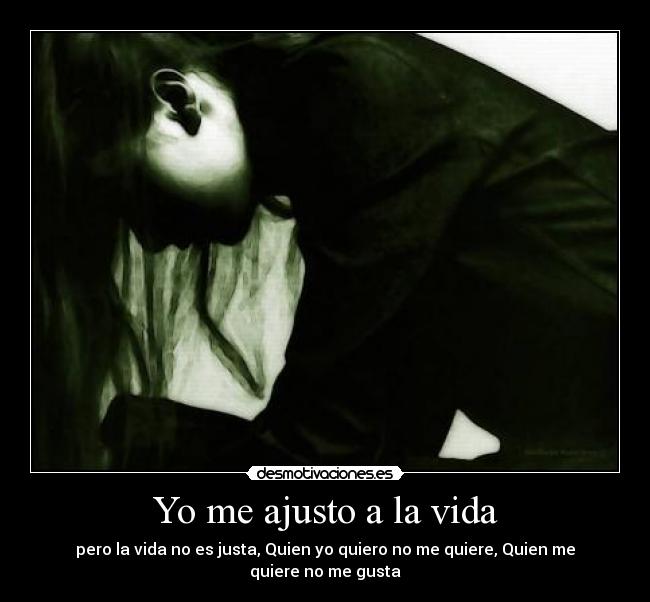 Yo me ajusto a la vida - pero la vida no es justa, Quien yo quiero no me quiere, Quien me quiere no me gusta