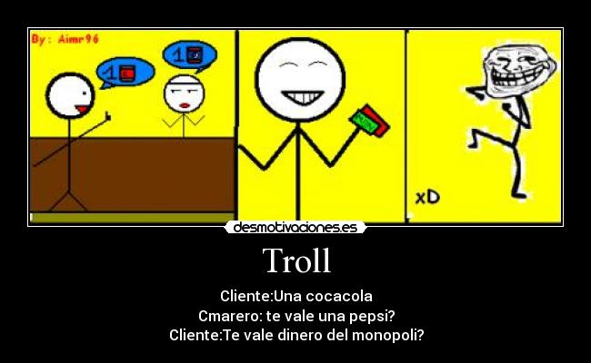 Troll - Cliente:Una cocacola
Cmarero: te vale una pepsi?
Cliente:Te vale dinero del monopoli?