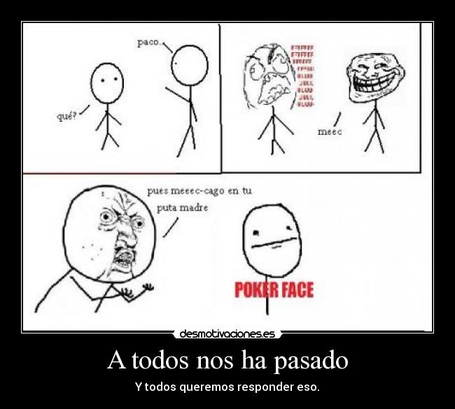 A todos nos ha pasado - Y todos queremos responder eso.