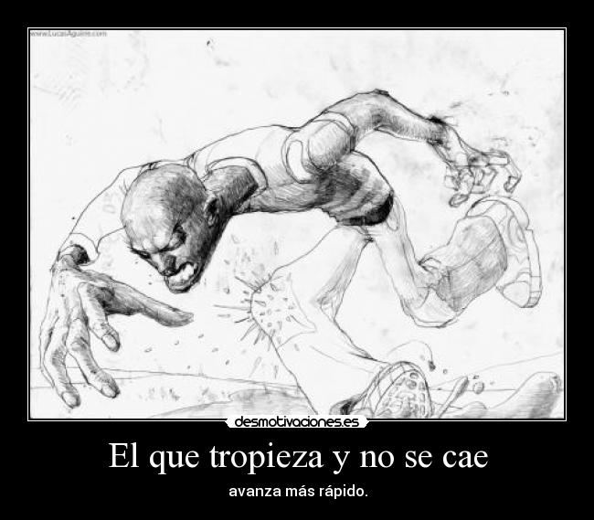 El que tropieza y no se cae - avanza más rápido.