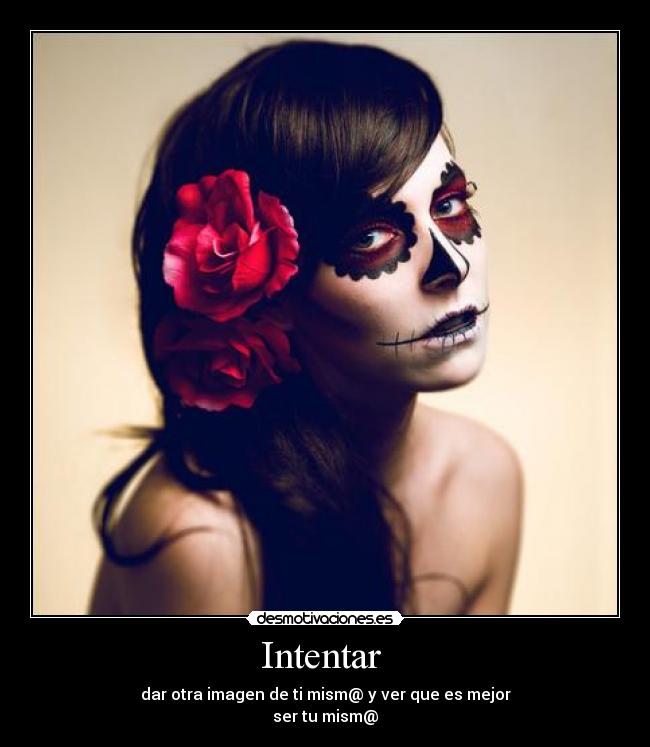 Intentar - dar otra imagen de ti mism@ y ver que es mejor
ser tu mism@