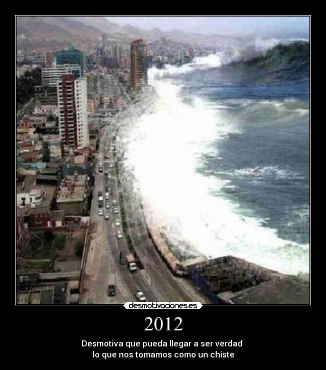 2012 - Desmotiva que pueda llegar a ser verdad 
lo que nos tomamos como un chiste