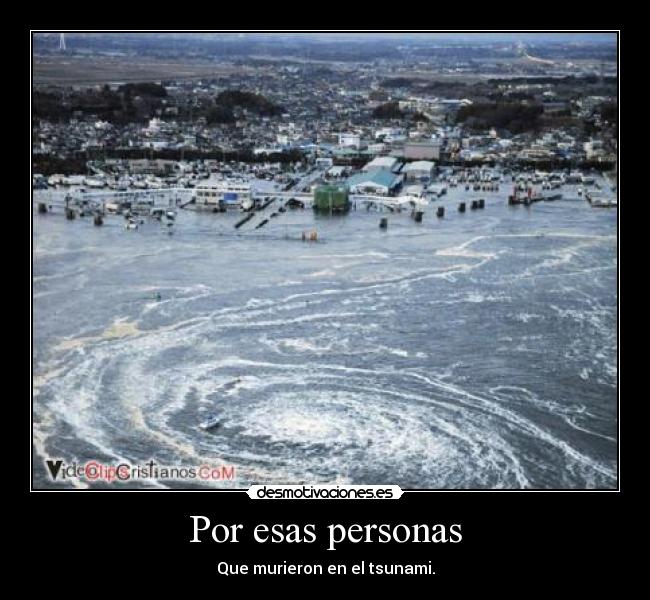 Por esas personas - Que murieron en el tsunami.