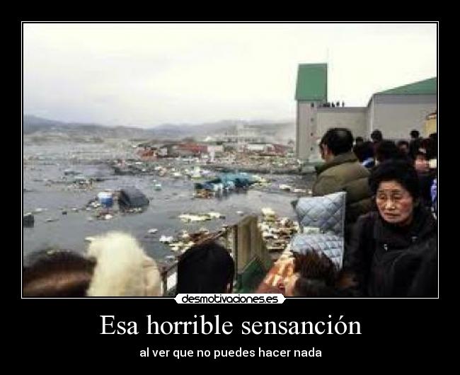 Esa horrible sensanción - al ver que no puedes hacer nada