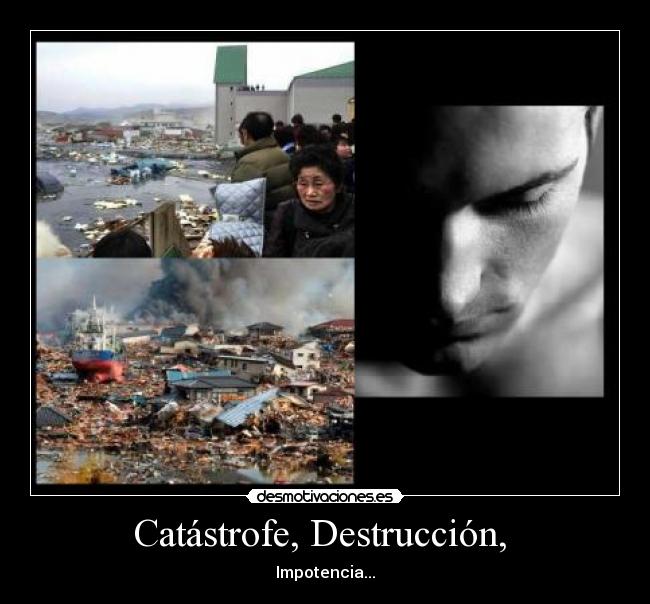 Catástrofe, Destrucción, - Impotencia...