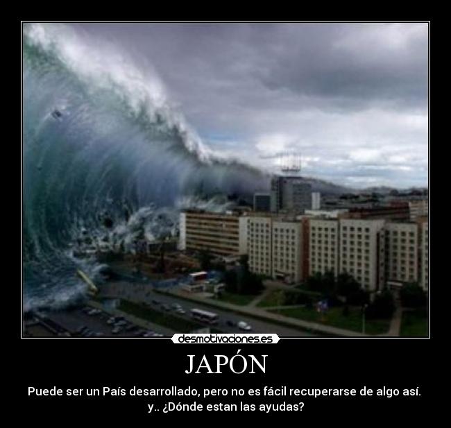 JAPÓN - Puede ser un País desarrollado, pero no es fácil recuperarse de algo así.
y.. ¿Dónde estan las ayudas?