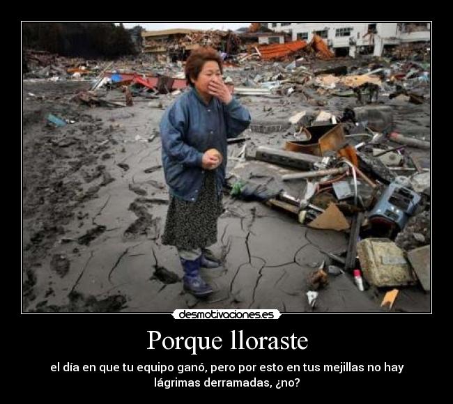 Porque lloraste - el día en que tu equipo ganó, pero por esto en tus mejillas no hay
lágrimas derramadas, ¿no?