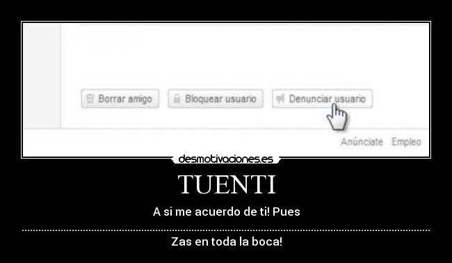 TUENTI - A si me acuerdo de ti! Pues
....................................................................................................................................................................................................................................................................................
Zas en toda la boca!