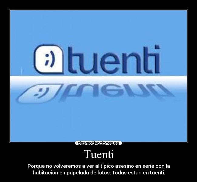 Tuenti - Porque no volveremos a ver al tipico asesino en serie con la
habitacion empapelada de fotos. Todas estan en tuenti.