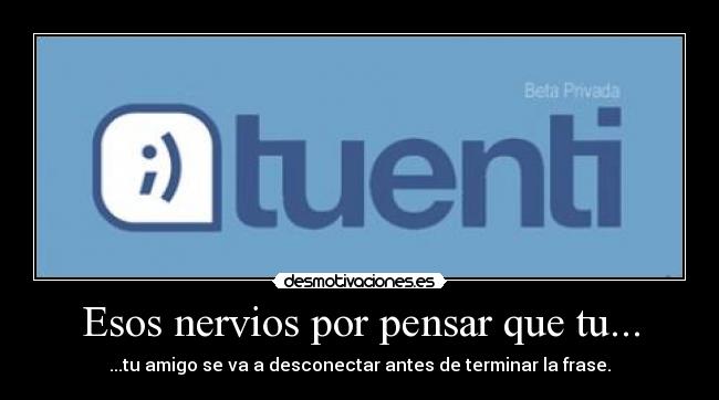 Esos nervios por pensar que tu... - ...tu amigo se va a desconectar antes de terminar la frase.