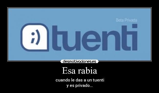 Esa rabia - cuando le das a un tuenti
y es privado...