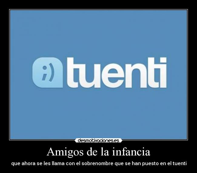 Amigos de la infancia - que ahora se les llama con el sobrenombre que se han puesto en el tuenti