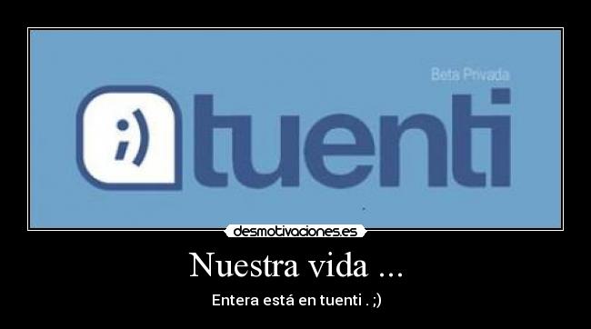 Nuestra vida ... - Entera está en tuenti . ;)