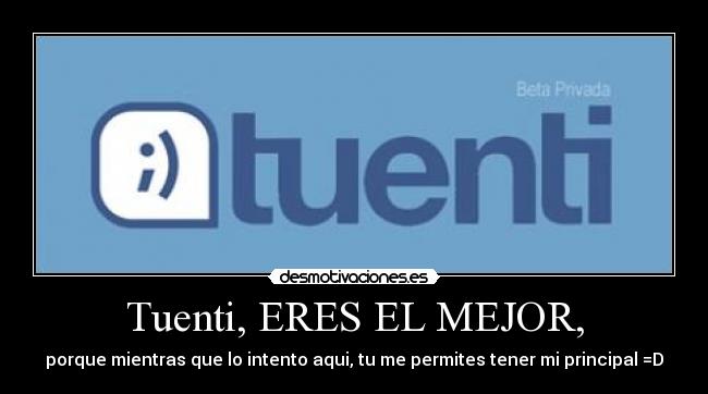 Tuenti, ERES EL MEJOR, - porque mientras que lo intento aqui, tu me permites tener mi principal =D