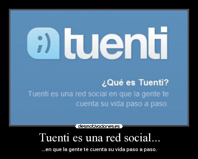 Tuenti es una red social... - ...en que la gente te cuenta su vida paso a paso.