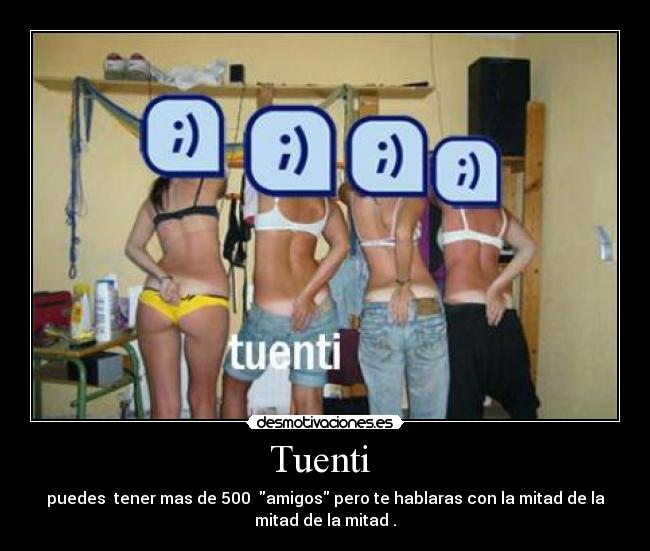 Tuenti - puedes tener mas de 500 amigos pero te hablaras con la mitad de la
mitad de la mitad .