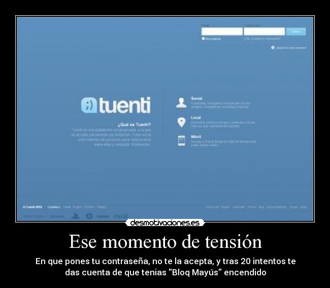 Ese momento de tensión - En que pones tu contraseña, no te la acepta, y tras 20 intentos te
das cuenta de que tenias Bloq Mayús encendido