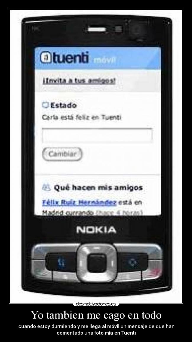 Yo tambien me cago en todo - cuando estoy durmiendo y me llega al móvil un mensaje de que han
comentado una foto mía en Tuenti