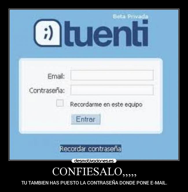 CONFIESALO,,,,, - TU TAMBIEN HAS PUESTO LA CONTRASEÑA DONDE PONE E-MAIL.