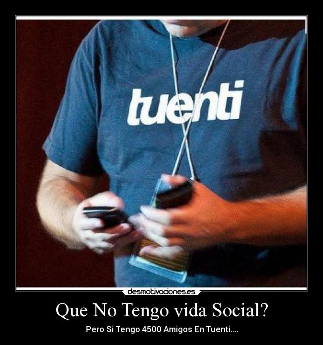 Que No Tengo vida Social? - Pero Si Tengo 4500 Amigos En Tuenti....