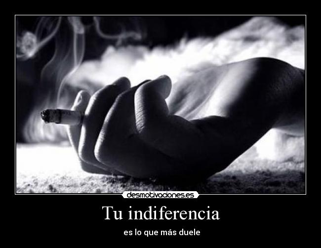 Tu indiferencia -  es lo que más duele