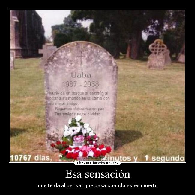 Esa sensación - que te da al pensar que pasa cuando estés muerto