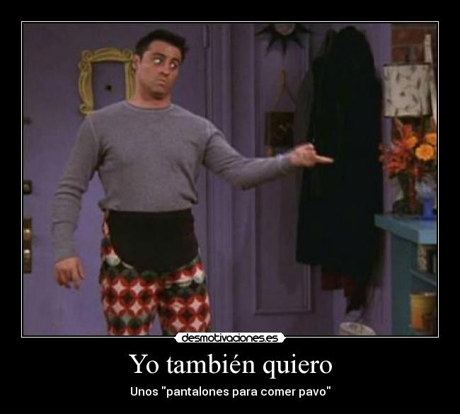 Yo también quiero - Unos pantalones para comer pavo