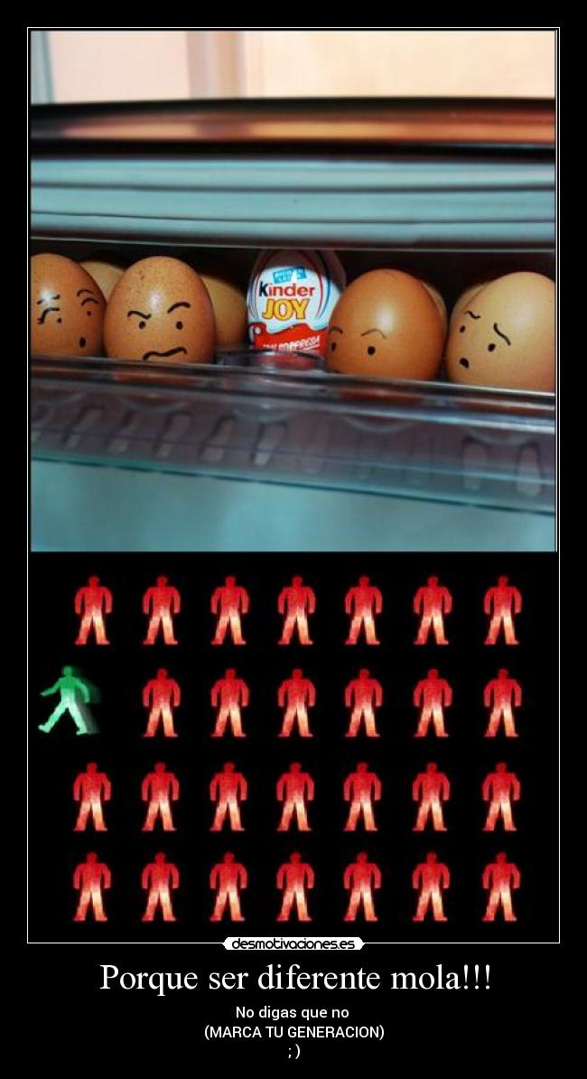 Porque ser diferente mola!!! - No digas que no
(MARCA TU GENERACION)
; )