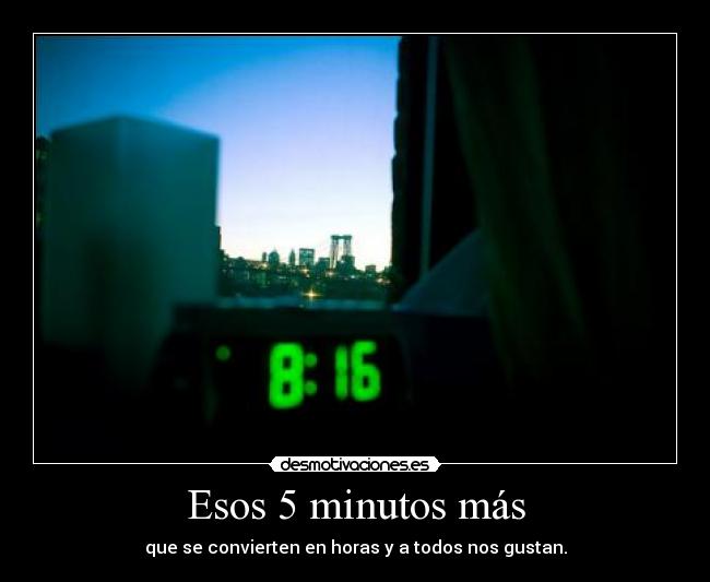 Esos 5 minutos más - que se convierten en horas y a todos nos gustan.