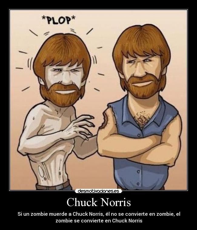 Chuck Norris - Si un zombie muerde a Chuck Norris, él no se convierte en zombie, el
zombie se convierte en Chuck Norris