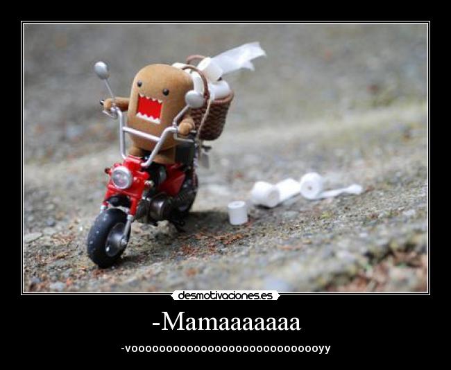 -Mamaaaaaaa -