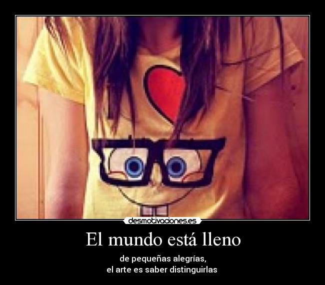 El mundo está lleno - de pequeñas alegrías,
el arte es saber distinguirlas 