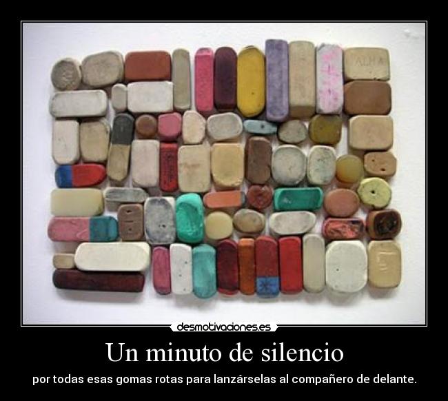 Un minuto de silencio - por todas esas gomas rotas para lanzárselas al compañero de delante.