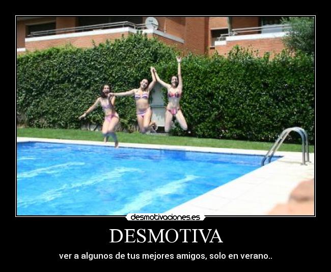 DESMOTIVA - ver a algunos de tus mejores amigos, solo en verano..