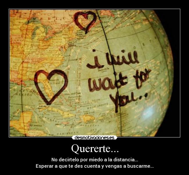 Quererte... - No decirtelo por miedo a la distancia...
Esperar a que te des cuenta y vengas a buscarme...